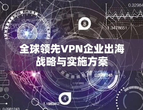 全球领先VPN企业出海战略与实施方案
