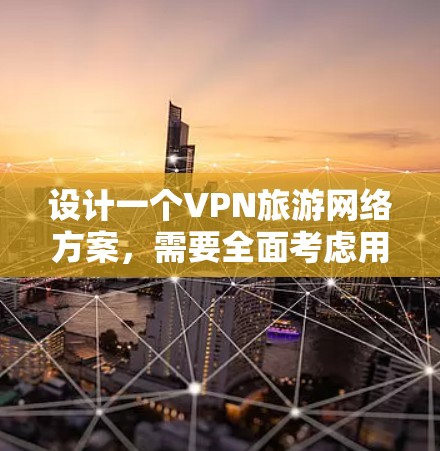 设计一个VPN旅游网络方案,需要全面考虑用户的需求、技术配置和安全措施。以下是一个详细的网络方案设计,供您参考 设计一个VPN旅游网络方案,需要全面考虑用户的需求、技术配置和安全措施。以下是一个详细的网络方案设计,供您参考