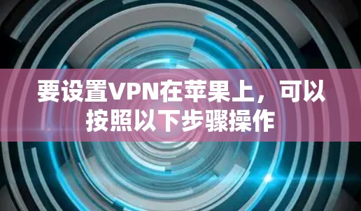 要设置VPN在苹果上,可以按照以下步骤操作 要设置VPN在苹果上,可以按照以下步骤操作