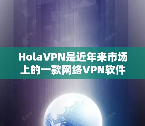 HolaVPN是近年来市场上的一款网络VPN软件，旨在为用户提供高效、安全的网络连接体验。如果你对它的速度感兴趣，可以尝试以下步骤来测试