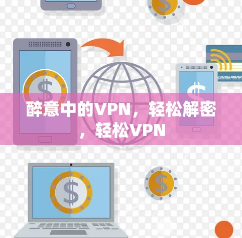醉意中的VPN,轻松解密,轻松VPN