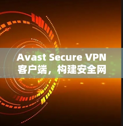 Avast Secure VPN客户端，构建安全网络的高效工具