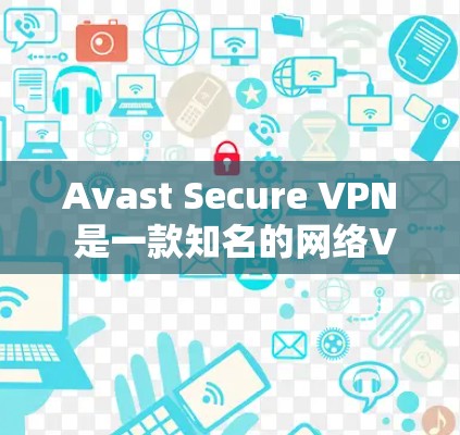 Avast Secure VPN 是一款知名的网络VPN工具，旨在提供安全、稳定和高效的网络连接体验。以下是一些关于如何在电脑上安装并使用 Avast Secure VPN 的详细步骤和建议