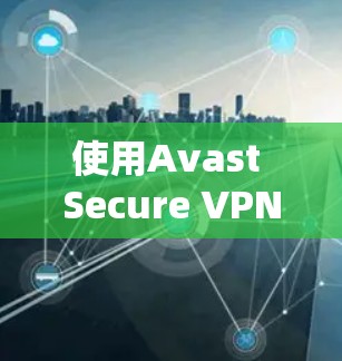 使用Avast Secure VPN时，可以按照以下步骤进行操作