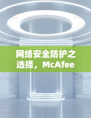 网络安全防护之选择,McAfee Secure VPN 网络安全防护之选择,McAfee Secure VPN