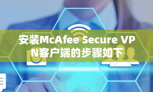 安装McAfee Secure VPN客户端的步骤如下 安装McAfee Secure VPN客户端的步骤如下
