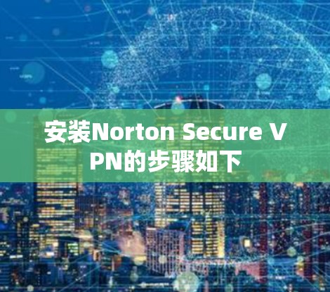 安装Norton Secure VPN的步骤如下