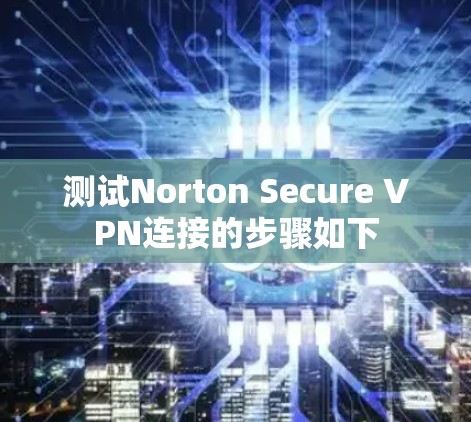 测试Norton Secure VPN连接的步骤如下 测试Norton Secure VPN连接的步骤如下