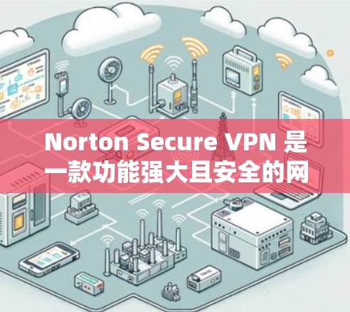 Norton Secure VPN 是一款功能强大且安全的网络VPN软件,专为用户提供加密、安全和流畅的网络连接体验。以下是一些关键功能介绍