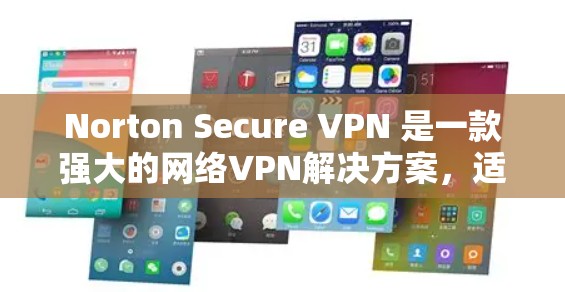 Norton Secure VPN 是一款强大的网络VPN解决方案，适合保护您的互联网访问和数据安全。以下是使用 Norton Secure VPN 的详细步骤