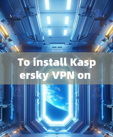 To install Kaspersky VPN on your Android device,follow these organized steps: To install Kaspersky VPN on your Android device,follow these organized steps: