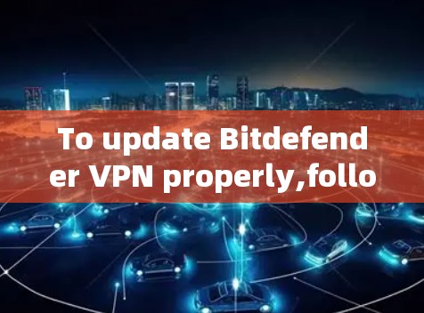 To update Bitdefender VPN properly,follow these organized steps: To update Bitdefender VPN properly,follow these organized steps:
