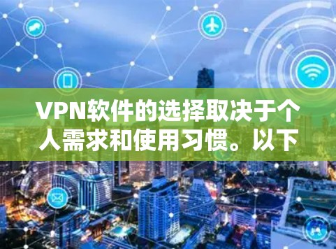 VPN软件的选择取决于个人需求和使用习惯。以下是一些推荐的选择,帮助您根据具体需求进行选择