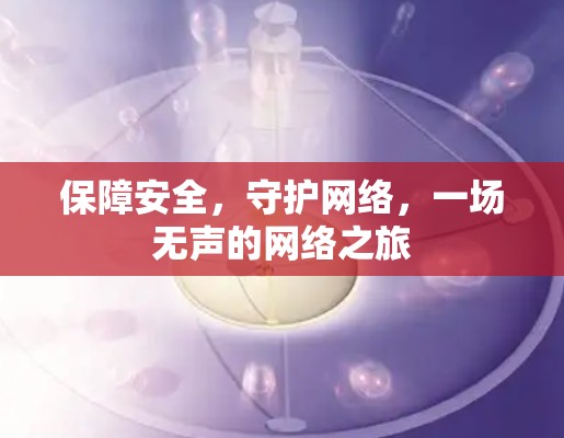 保障安全,守护网络,一场无声的网络之旅 保障安全,守护网络,一场无声的网络之旅