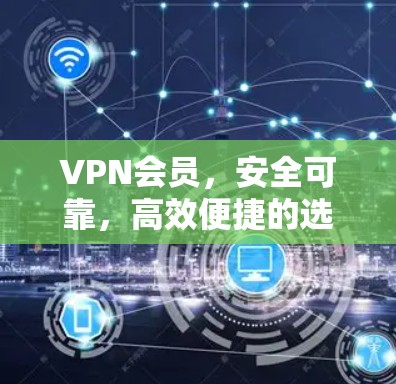 VPN会员,安全可靠,高效便捷的选择 VPN会员,安全可靠,高效便捷的选择