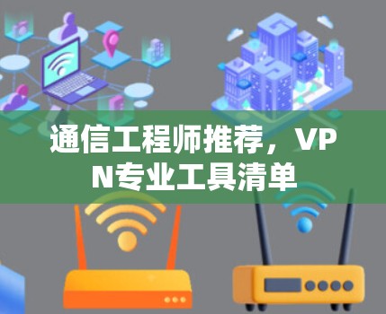 通信工程师推荐,VPN专业工具清单 通信工程师推荐,VPN专业工具清单