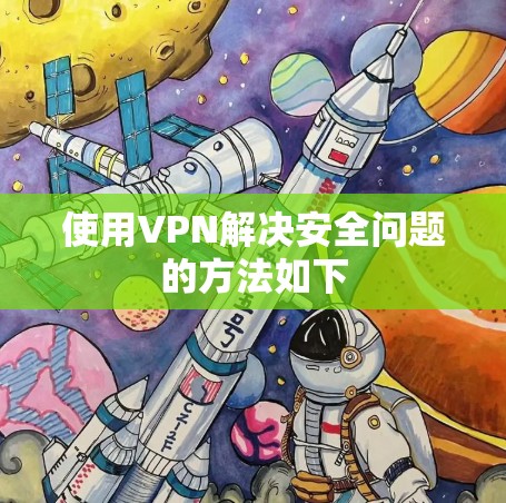 使用VPN解决安全问题的方法如下