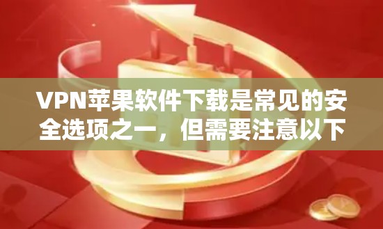 VPN苹果软件下载是常见的安全选项之一,但需要注意以下几点 VPN苹果软件下载是常见的安全选项之一,但需要注意以下几点