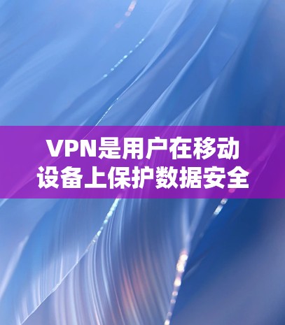 VPN是用户在移动设备上保护数据安全的重要工具。对于苹果设备上的用户而言，选择一款适合它们的VPN软件至关重要。以下是几款苹果设备上推荐的VPN软件