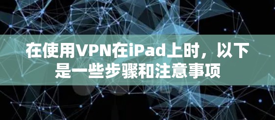 在使用VPN在iPad上时，以下是一些步骤和注意事项