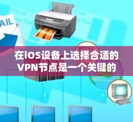 在iOS设备上选择合适的VPN节点是一个关键的步骤,以下是详细的步骤指南 在iOS设备上选择合适的VPN节点是一个关键的步骤,以下是详细的步骤指南