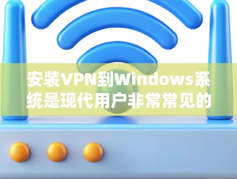 安装VPN到Windows系统是现代用户非常常见的需求。以下是一个详细的VPN安装教程,涵盖常见的VPN软件和配置步骤,帮助您顺利安装和使用VPN 安装VPN到Windows系统是现代用户非常常见的需求。以下是一个详细的VPN安装教程,涵盖常见的VPN软件和配置步骤,帮助您顺利安装和使用VPN