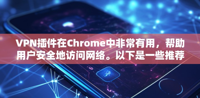 VPN插件在Chrome中非常有用,帮助用户安全地访问网络。以下是一些推荐的VPN插件,根据你的需求和习惯来选择 VPN插件在Chrome中非常有用,帮助用户安全地访问网络。以下是一些推荐的VPN插件,根据你的需求和习惯来选择