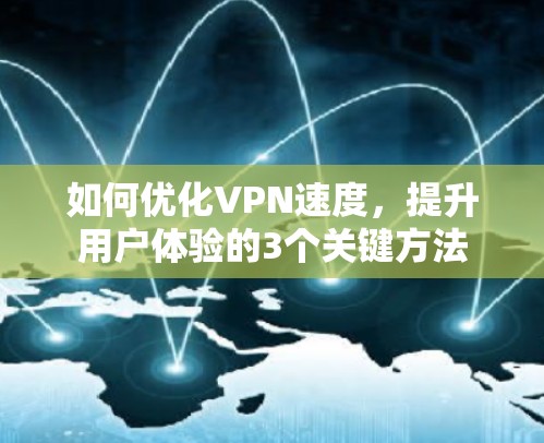 如何优化VPN速度,提升用户体验的3个关键方法 如何优化VPN速度,提升用户体验的3个关键方法