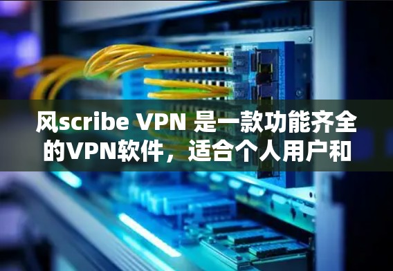 风scribe VPN 是一款功能齐全的VPN软件,适合个人用户和企业用户。以下是下载和使用风scribe VPN 的步骤 风scribe VPN 是一款功能齐全的VPN软件,适合个人用户和企业用户。以下是下载和使用风scribe VPN 的步骤