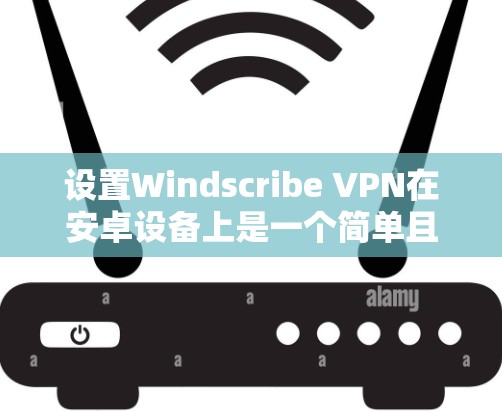设置Windscribe VPN在安卓设备上是一个简单且有效的网络过滤器。以下是详细的步骤指南 设置Windscribe VPN在安卓设备上是一个简单且有效的网络过滤器。以下是详细的步骤指南