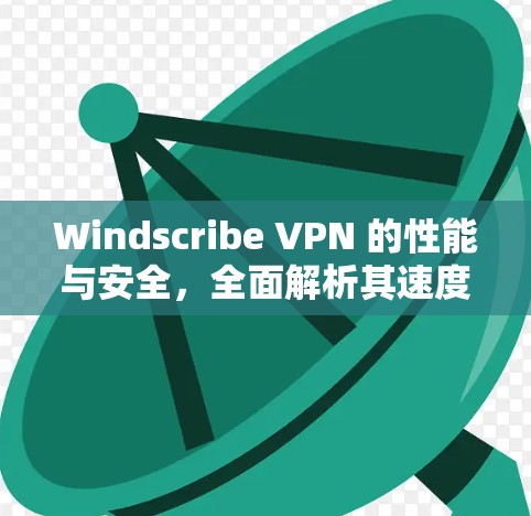 Windscribe VPN 的性能与安全,全面解析其速度测试结果 Windscribe VPN 的性能与安全,全面解析其速度测试结果