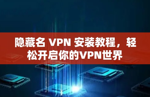 隐藏名 VPN 安装教程，轻松开启你的VPN世界
