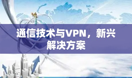 通信技术与VPN，新兴解决方案