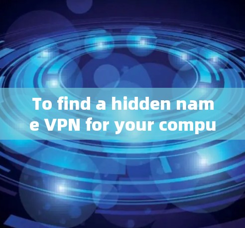 To find a hidden name VPN for your computer,follow these steps: