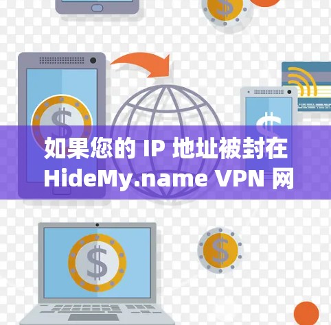 如果您的 IP 地址被封在 HideMy.name VPN 网站上，以下是一些可能的解决方案，您可以按照以下步骤操作