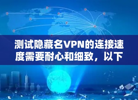 测试隐藏名VPN的连接速度需要耐心和细致，以下是详细的步骤指南