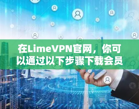 在LimeVPN官网，你可以通过以下步骤下载会员版
