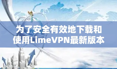 为了安全有效地下载和使用LimeVPN最新版本,遵循以下步骤操作 为了安全有效地下载和使用LimeVPN最新版本,遵循以下步骤操作