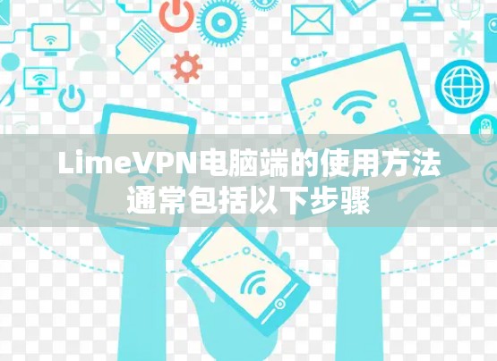 LimeVPN电脑端的使用方法通常包括以下步骤 LimeVPN电脑端的使用方法通常包括以下步骤