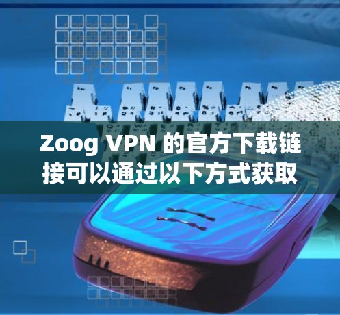 Zoog VPN 的官方下载链接可以通过以下方式获取 Zoog VPN 的官方下载链接可以通过以下方式获取
