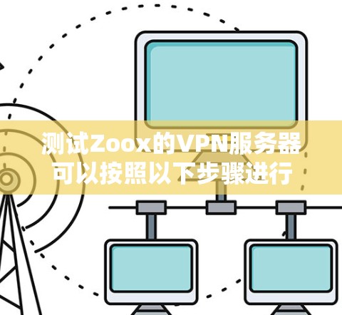 测试Zoox的VPN服务器可以按照以下步骤进行 测试Zoox的VPN服务器可以按照以下步骤进行