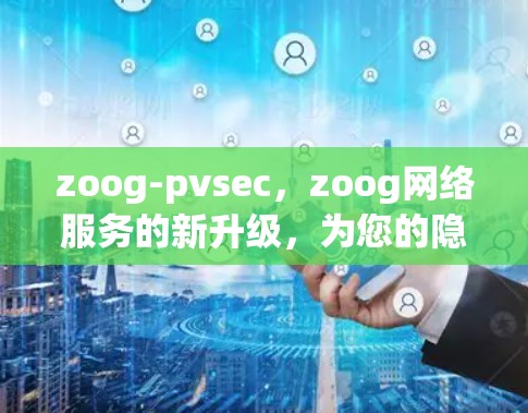 zoog-pvsec，zoog网络服务的新升级，为您的隐私与安全注入更强大防护