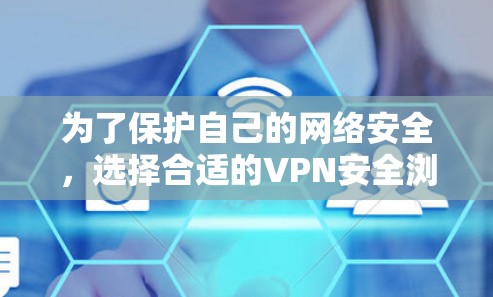 为了保护自己的网络安全,选择合适的VPN安全浏览器工具是一个关键步骤。以下是一些推荐的工具,根据不同的需求和使用场景进行选择 为了保护自己的网络安全,选择合适的VPN安全浏览器工具是一个关键步骤。以下是一些推荐的工具,根据不同的需求和使用场景进行选择