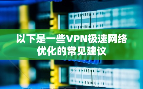 以下是一些VPN极速网络优化的常见建议