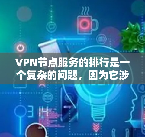 VPN节点服务的排行是一个复杂的问题,因为它涉及到多个方面,包括服务器的活跃度、访问量、稳定性、安全性、地理位置等。以下是一些常见的排名指标,可以用来评估和比较VPN服务器的排行 VPN节点服务的排行是一个复杂的问题,因为它涉及到多个方面,包括服务器的活跃度、访问量、稳定性、安全性、地理位置等。以下是一些常见的排名指标,可以用来评估和比较VPN服务器的排行