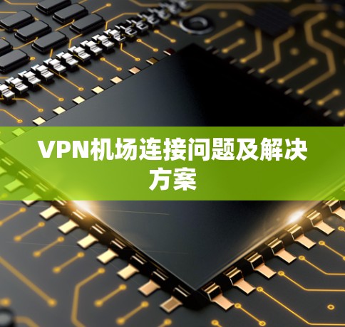 VPN机场连接问题及解决方案