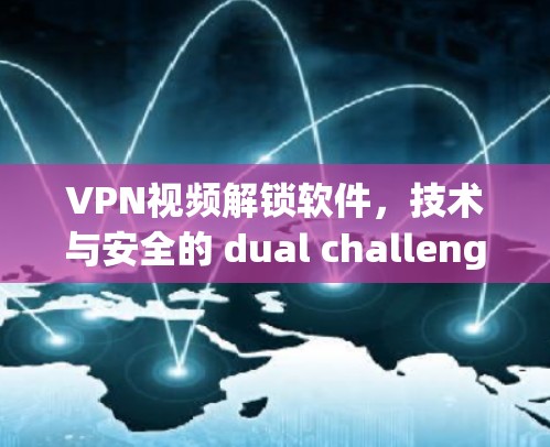 VPN视频解锁软件,技术与安全的 dual challenge