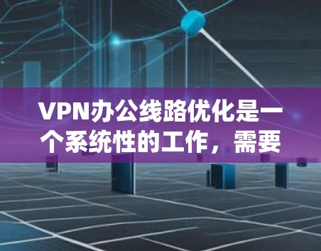 VPN办公线路优化是一个系统性的工作,需要综合考虑多个维度。以下是一个分步优化方案 VPN办公线路优化是一个系统性的工作,需要综合考虑多个维度。以下是一个分步优化方案