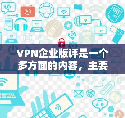 VPN企业版评是一个多方面的内容,主要涉及企业的安全、隐私、价格、售后服务等方面。以下是一些常见的评价模式和问题,供你参考 VPN企业版评是一个多方面的内容,主要涉及企业的安全、隐私、价格、售后服务等方面。以下是一些常见的评价模式和问题,供你参考