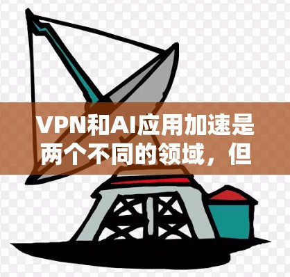 VPN和AI应用加速是两个不同的领域,但它们之间可能存在一些潜在的结合点,特别是在技术实现、应用场景和安全性方面。以下是对两者结合的详细分析 VPN和AI应用加速是两个不同的领域,但它们之间可能存在一些潜在的结合点,特别是在技术实现、应用场景和安全性方面。以下是对两者结合的详细分析
